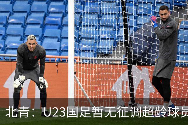 北青：U23国足暂无征调超龄球员计划，不排除以全适龄参加亚运会
